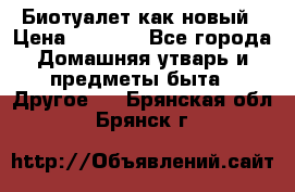 Биотуалет как новый › Цена ­ 2 500 - Все города Домашняя утварь и предметы быта » Другое   . Брянская обл.,Брянск г.